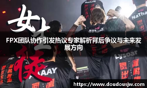 FPX团队协作引发热议专家解析背后争议与未来发展方向