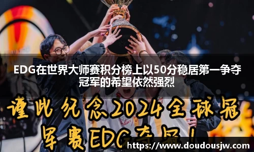 EDG在世界大师赛积分榜上以50分稳居第一争夺冠军的希望依然强烈