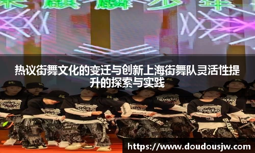 热议街舞文化的变迁与创新上海街舞队灵活性提升的探索与实践