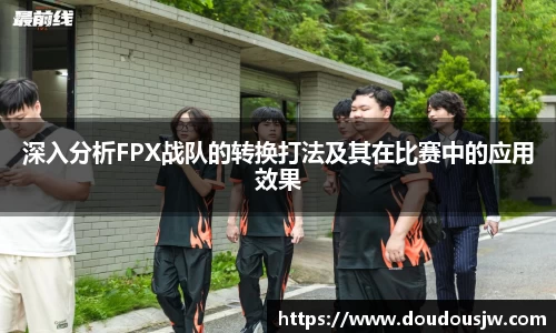 深入分析FPX战队的转换打法及其在比赛中的应用效果