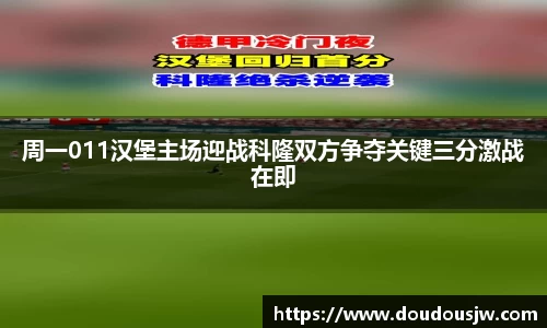 周一011汉堡主场迎战科隆双方争夺关键三分激战在即