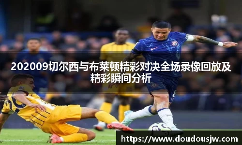 202009切尔西与布莱顿精彩对决全场录像回放及精彩瞬间分析