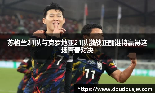 苏格兰21队与克罗地亚21队激战正酣谁将赢得这场青春对决