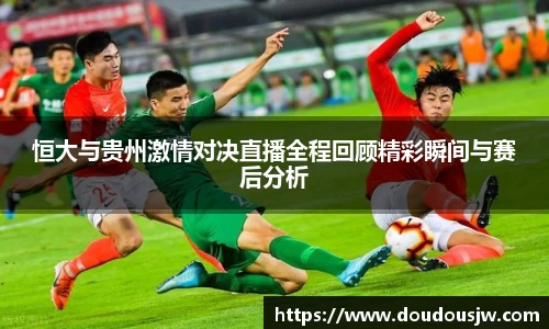 恒大与贵州激情对决直播全程回顾精彩瞬间与赛后分析